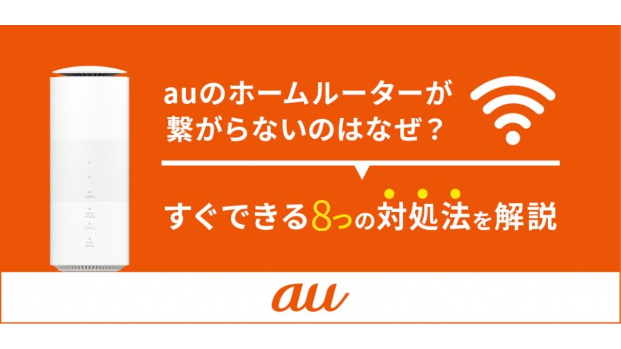 auのホームルーターが繋がらないのはなぜ？すぐできる8つの対処法を