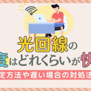 光回線の速度はどれくらいが快適？測定方法や遅い場合の対処法も